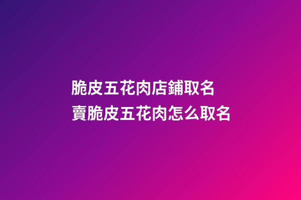 脆皮五花肉店鋪取名 賣脆皮五花肉怎么取名-第1張-店鋪起名-玄機派